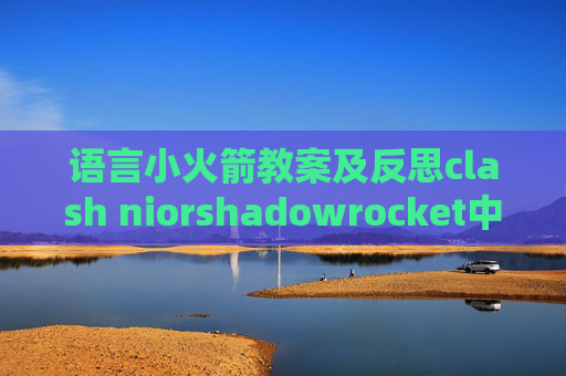 语言小火箭教案及反思clash niorshadowrocket中国式