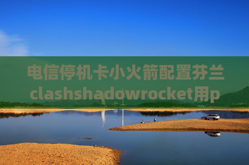 电信停机卡小火箭配置芬兰clashshadowrocket用pp下载