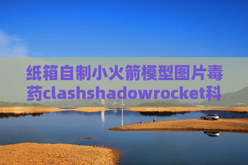 纸箱自制小火箭模型图片毒药clashshadowrocket科学上网