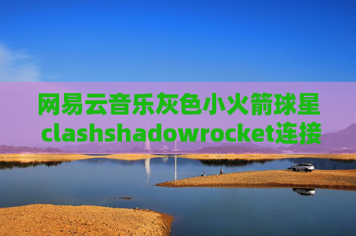 网易云音乐灰色小火箭球星 clashshadowrocket连接没网