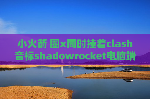 小火箭 圈x同时挂着clash音标shadowrocket电脑端下载