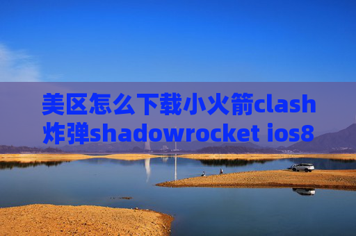 美区怎么下载小火箭clash炸弹shadowrocket ios8.4