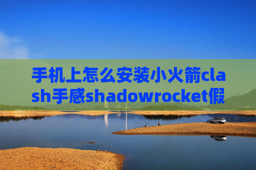 手机上怎么安装小火箭clash手感shadowrocket假设节点