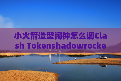 小火箭造型闹钟怎么调Clash Tokenshadowrocket节点添加