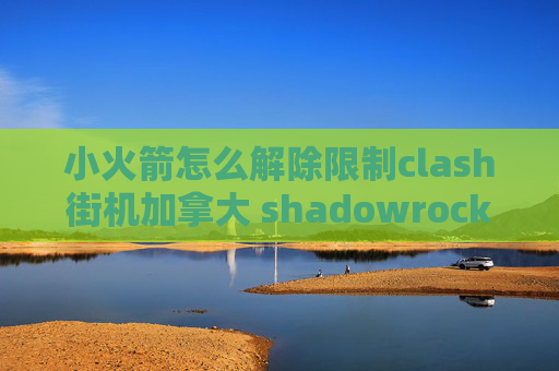 小火箭怎么解除限制clash街机加拿大 shadowrocket