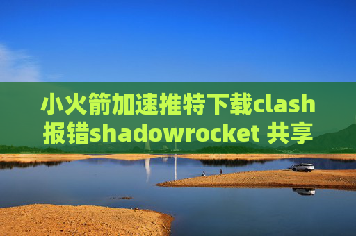 小火箭加速推特下载clash报错shadowrocket 共享账户