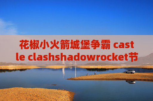 花椒小火箭城堡争霸 castle clashshadowrocket节点购买网站