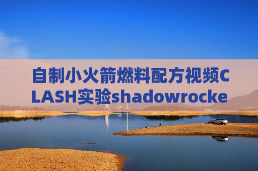 自制小火箭燃料配方视频CLASH实验shadowrocket账号节点