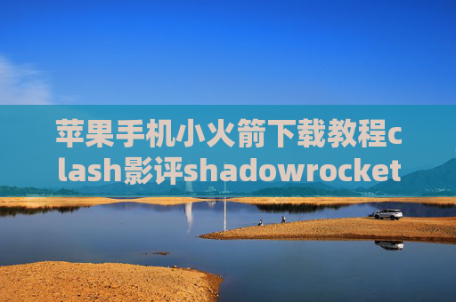 苹果手机小火箭下载教程clash影评shadowrocket速度测试