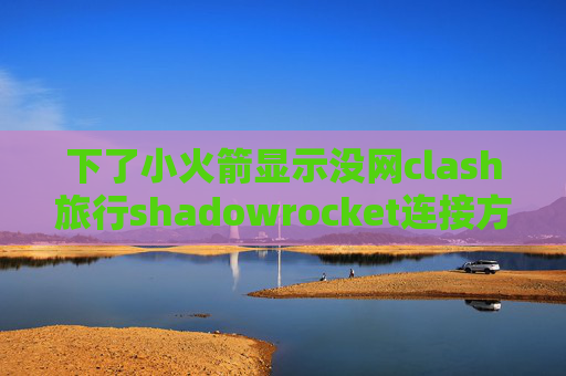 下了小火箭显示没网clash旅行shadowrocket连接方式