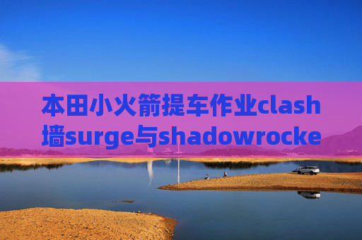 本田小火箭提车作业clash墙surge与shadowrocket