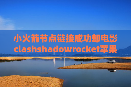 小火箭节点链接成功却电影clashshadowrocket苹果配置