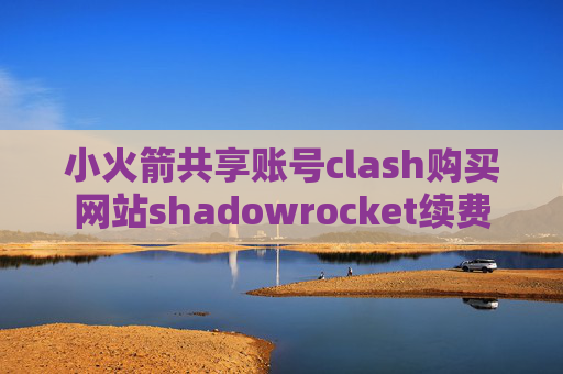 小火箭共享账号clash购买网站shadowrocket续费