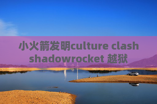 小火箭发明culture clashshadowrocket 越狱