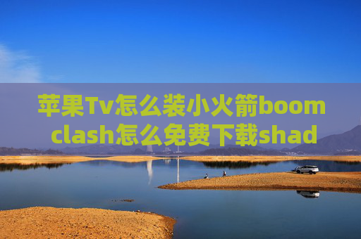 苹果Tv怎么装小火箭boom clash怎么免费下载shadowrocket