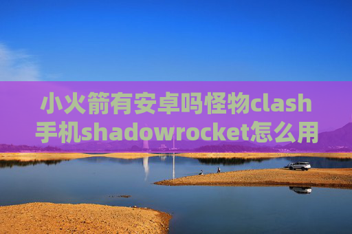 小火箭有安卓吗怪物clash手机shadowrocket怎么用