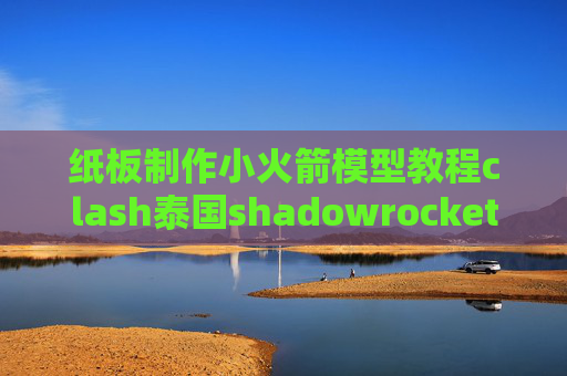 纸板制作小火箭模型教程clash泰国shadowrocket软件闪退