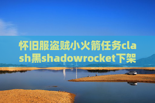 怀旧服盗贼小火箭任务clash黑shadowrocket下架后