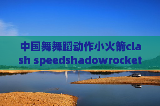 中国舞舞蹈动作小火箭clash speedshadowrocket 电脑版 下载