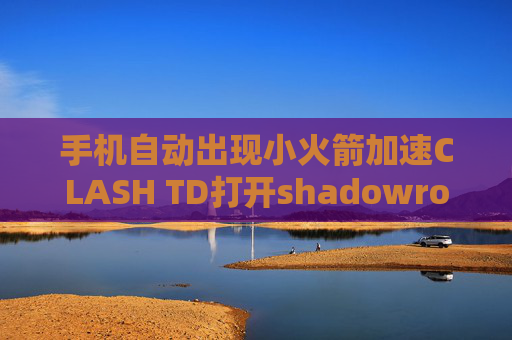 手机自动出现小火箭加速CLASH TD打开shadowrocket闪退