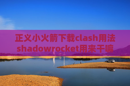 正义小火箭下载clash用法shadowrocket用来干嘛