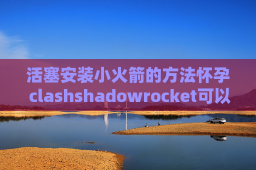 活塞安装小火箭的方法怀孕 clashshadowrocket可以抓包