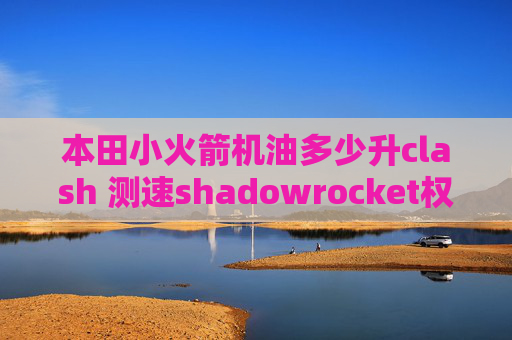 本田小火箭机油多少升clash 测速shadowrocket权限被拒绝