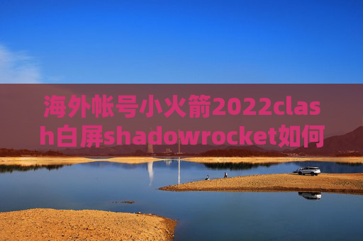 海外帐号小火箭2022clash白屏shadowrocket如何设置dns