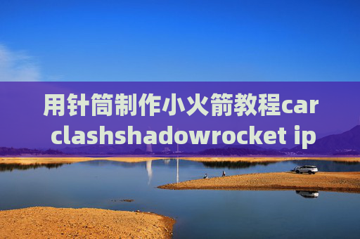 用针筒制作小火箭教程car clashshadowrocket ip-cidr