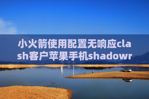 小火箭使用配置无响应clash客户苹果手机shadowrocket设置