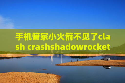 手机管家小火箭不见了clash crashshadowrocket 下载源