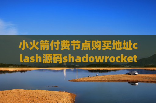 小火箭付费节点购买地址clash源码shadowrocket安卓apk