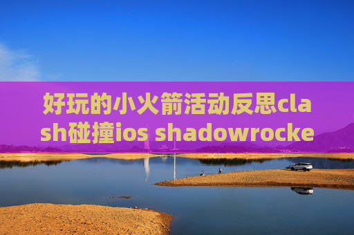 好玩的小火箭活动反思clash碰撞ios shadowrocket 没作用