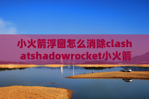 小火箭浮窗怎么消除clash atshadowrocket小火箭节点