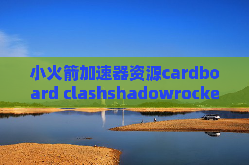 小火箭加速器资源cardboard clashshadowrocket购买账号