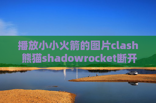 播放小小火箭的图片clash 熊猫shadowrocket断开点不了