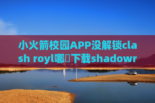 小火箭校园APP没解锁clash royl哪裡下载shadowrocket