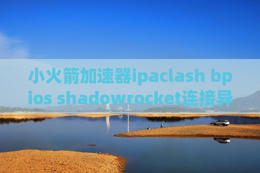 小火箭加速器ipaclash bpios shadowrocket连接异常