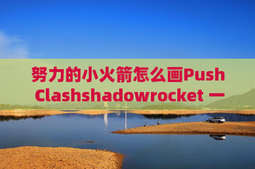 努力的小火箭怎么画Push Clashshadowrocket 一键