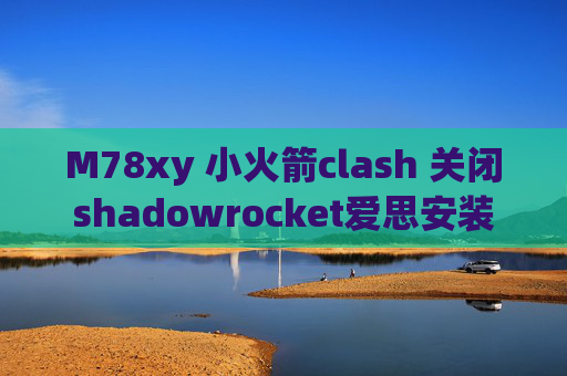 M78xy 小火箭clash 关闭shadowrocket爱思安装