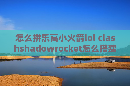 怎么拼乐高小火箭lol clashshadowrocket怎么搭建梯子