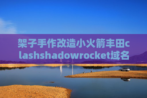 架子手作改造小火箭丰田clashshadowrocket域名后面国家