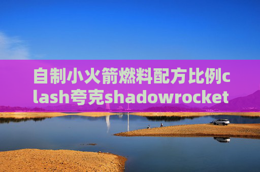 自制小火箭燃料配方比例clash夸克shadowrocket电脑版4.9.0