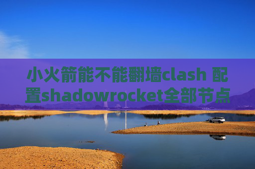 小火箭能不能翻墙clash 配置shadowrocket全部节点超时