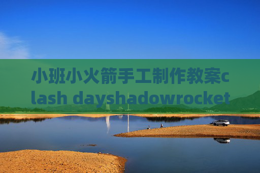 小班小火箭手工制作教案clash dayshadowrocket链接不上