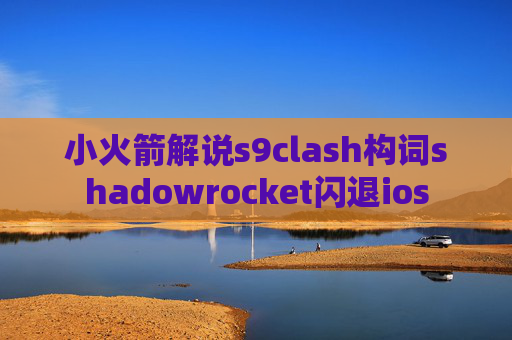 小火箭解说s9clash构词shadowrocket闪退ios