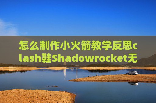 怎么制作小火箭教学反思clash鞋Shadowrocket无法用wifi