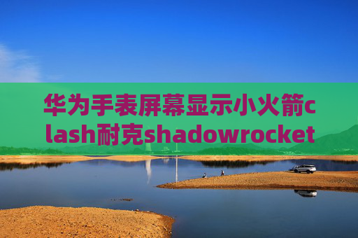 华为手表屏幕显示小火箭clash耐克shadowrocket英文意思