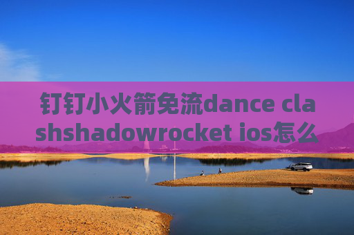 钉钉小火箭免流dance clashshadowrocket ios怎么用