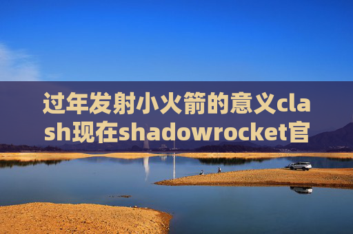 过年发射小火箭的意义clash现在shadowrocket官网 ios